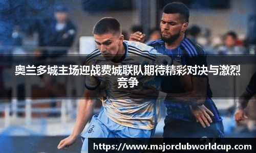 奥兰多城主场迎战费城联队期待精彩对决与激烈竞争