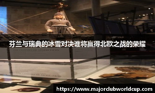 芬兰与瑞典的冰雪对决谁将赢得北欧之战的荣耀