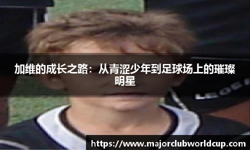 加维的成长之路：从青涩少年到足球场上的璀璨明星