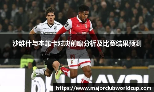 沙维什与本菲卡对决前瞻分析及比赛结果预测
