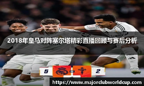 2018年皇马对阵塞尔塔精彩直播回顾与赛后分析