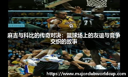 麻吉与科比的传奇对决：篮球场上的友谊与竞争交织的故事